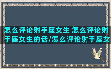 怎么评论射手座女生 怎么评论射手座女生的话/怎么评论射手座女生 怎么评论射手座女生的话-我的网站